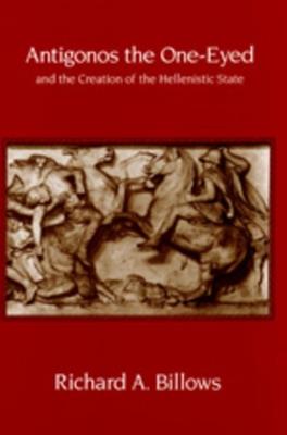 Antigonos the One-Eyed and the Creation of the Hellenistic State - Richard A. Billows - cover