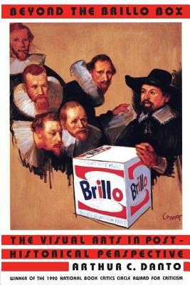 Beyond the Brillo Box: The Visual Arts in Post-Historical Perspective - Arthur Coleman Danto - cover