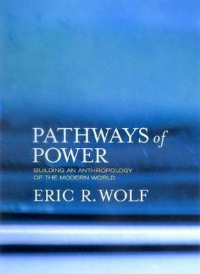 Pathways of Power: Building an Anthropology of the Modern World - Eric R. Wolf - cover