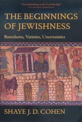 The Beginnings of Jewishness: Boundaries, Varieties, Uncertainties - Shaye J. D. Cohen - cover