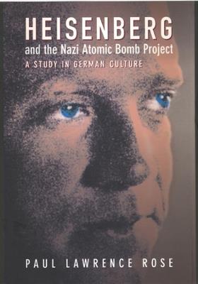 Heisenberg and the Nazi Atomic Bomb Project, 1939-1945: A Study in German Culture - Paul Lawrence Rose - cover