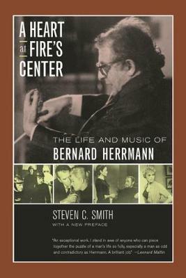 A Heart at Fire's Center: The Life and Music of Bernard Herrmann - Steven C. Smith - cover