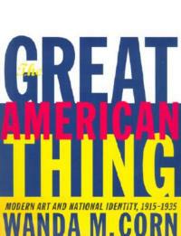 The Great American Thing: Modern Art and National Identity, 1915-1935 - Wanda M. Corn - cover