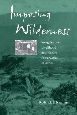 Imposing Wilderness: Struggles over Livelihood and Nature Preservation in Africa - Roderick P. Neumann - cover