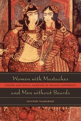 Women with Mustaches and Men without Beards: Gender and Sexual Anxieties of Iranian Modernity - Afsaneh Najmabadi - cover