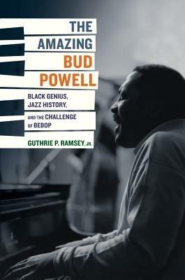 The Amazing Bud Powell: Black Genius, Jazz History, and the Challenge of Bebop - Guthrie P. Ramsey - cover