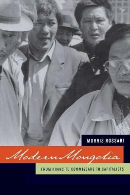 Modern Mongolia: From Khans to Commissars to Capitalists - Morris Rossabi - cover