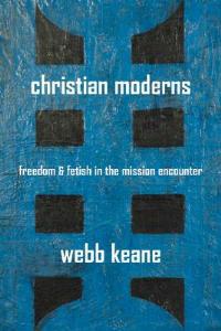 Christian Moderns: Freedom and Fetish in the Mission Encounter - Webb Keane - cover