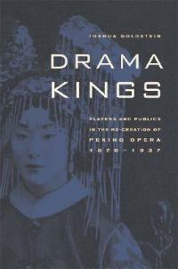 Drama Kings: Players and Publics in the Re-creation of Peking Opera, 1870-1937 - Joshua Goldstein - cover