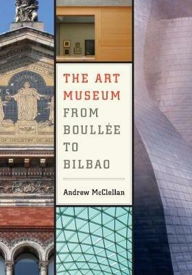 The Art Museum from Boullee to Bilbao - Andrew McClellan - cover