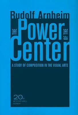 The Power of the Center: A Study of Composition in the Visual Arts, 20th Anniversary Edition - Rudolf Arnheim - cover