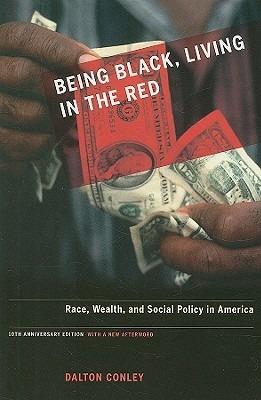 Being Black, Living in the Red: Race, Wealth, and Social Policy in America, 10th Anniversary Edition, With a New Afterword - Dalton Conley - cover