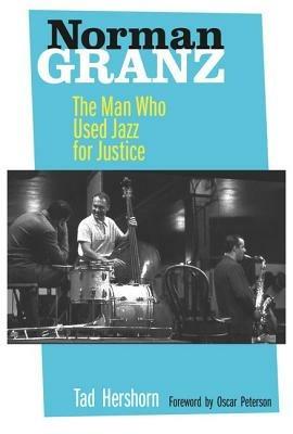 Norman Granz: The Man Who Used Jazz for Justice - Tad Hershorn - cover