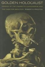 Golden Holocaust: Origins of the Cigarette Catastrophe and the Case for Abolition