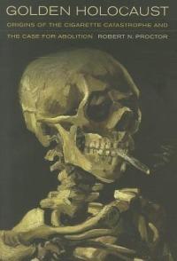 Golden Holocaust: Origins of the Cigarette Catastrophe and the Case for Abolition - Robert N. Proctor - cover