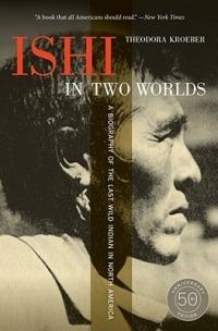 Ishi in Two Worlds, 50th Anniversary Edition: A Biography of the Last Wild Indian in North America - Theodora Kroeber - cover
