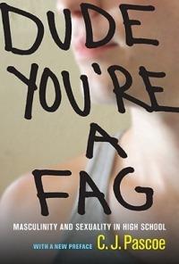 Dude, You're a Fag: Masculinity and Sexuality in High School - C. J. Pascoe - cover