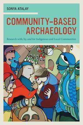 Community-Based Archaeology: Research with, by, and for Indigenous and Local Communities - Sonya Atalay - cover