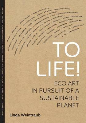 To Life!: Eco Art in Pursuit of a Sustainable Planet - Linda Weintraub - cover