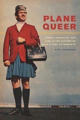 Plane Queer: Labor, Sexuality, and AIDS in the History of Male Flight Attendants - Phil Tiemeyer - cover