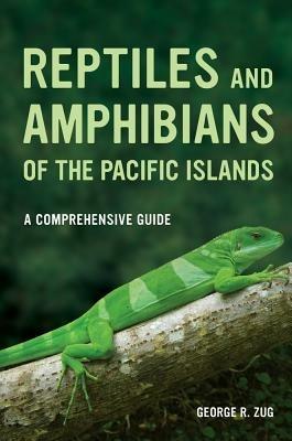Reptiles and Amphibians of the Pacific Islands: A Comprehensive Guide - George R. Zug - cover
