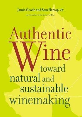 Authentic Wine: Toward Natural and Sustainable Winemaking - Jamie Goode,Sam Harrop - cover