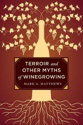 Terroir and Other Myths of Winegrowing - Mark A. Matthews - cover