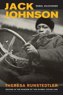 Jack Johnson, Rebel Sojourner: Boxing in the Shadow of the Global Color Line - Theresa Runstedtler - cover