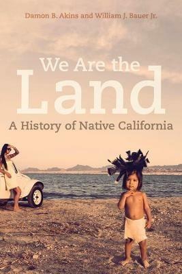We Are the Land: A History of Native California - Damon B. Akins,William J. Bauer - cover