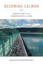 Becoming Salmon: Aquaculture and the Domestication of a Fish