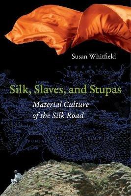 Silk, Slaves, and Stupas: Material Culture of the Silk Road - Susan Whitfield - cover