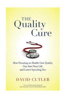 The Quality Cure: How Focusing on Health Care Quality Can Save Your Life and Lower Spending Too - David Cutler - cover