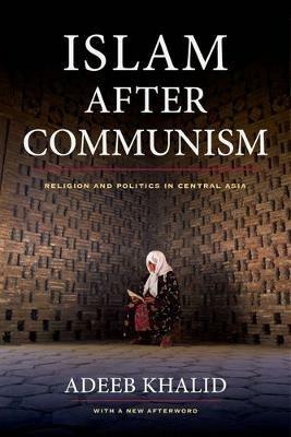 Islam after Communism: Religion and Politics in Central Asia - Adeeb Khalid - cover