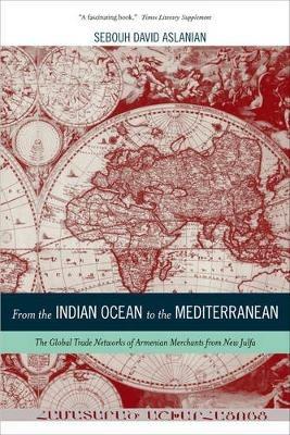 From the Indian Ocean to the Mediterranean: The Global Trade Networks of Armenian Merchants from New Julfa - Sebouh Aslanian - cover