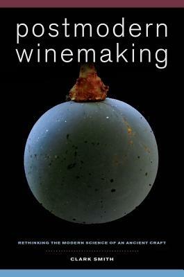 Postmodern Winemaking: Rethinking the Modern Science of an Ancient Craft - Clark Smith - cover