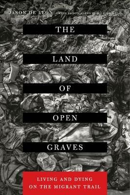 The Land of Open Graves: Living and Dying on the Migrant Trail - Jason De Leon - cover