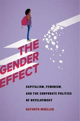 The Gender Effect: Capitalism, Feminism, and the Corporate Politics of Development - Kathryn Moeller - cover