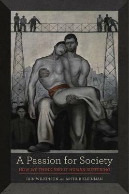 A Passion for Society: How We Think about Human Suffering - Iain Wilkinson,Arthur Kleinman - cover