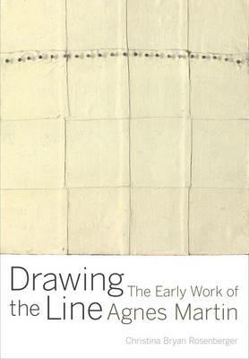 Drawing the Line: The Early Work of Agnes Martin - Christina Bryan Rosenberger - cover