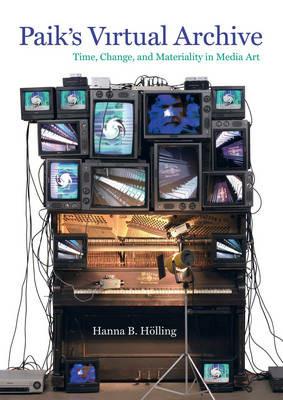 Paik's Virtual Archive: Time, Change, and Materiality in Media Art - Hanna B. Holling - cover