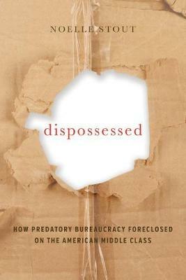 Dispossessed: How Predatory Bureaucracy Foreclosed on the American Middle Class - Noelle Stout - cover