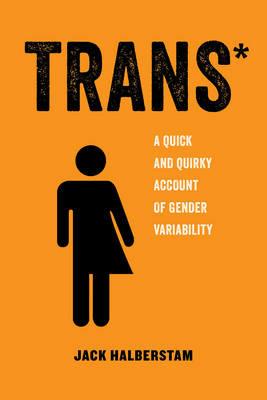 Trans: A Quick and Quirky Account of Gender Variability - Jack Halberstam - cover