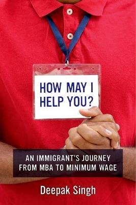 How May I Help You?: An Immigrant's Journey from MBA to Minimum Wage - Deepak Singh - cover