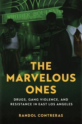 The Marvelous Ones: Drugs, Gang Violence, and Resistance in East Los Angeles - Randol Contreras - cover