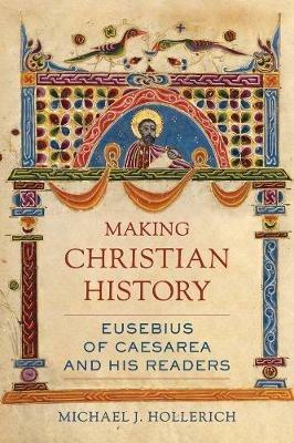 Making Christian History: Eusebius of Caesarea and His Readers - Michael Hollerich - cover