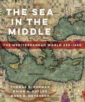 The Sea in the Middle: The Mediterranean World, 650-1650 - Thomas E Burman,Brian A. Catlos,Mark D. Meyerson - cover