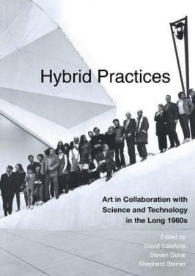 Hybrid Practices: Art in Collaboration with Science and Technology in the Long 1960s - cover