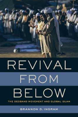 Revival from Below: The Deoband Movement and Global Islam - Brannon D. Ingram - cover