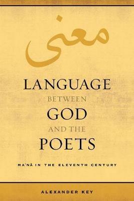 Language between God and the Poets: Ma'na in the Eleventh Century - Alexander Key - cover