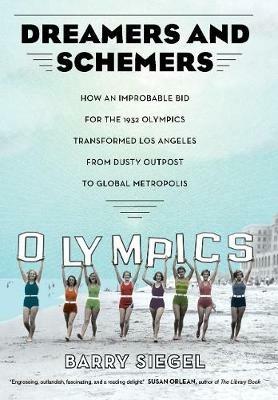 Dreamers and Schemers: How an Improbable Bid for the 1932 Olympics Transformed Los Angeles from Dusty Outpost to Global Metropolis - Barry Siegel - cover